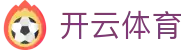 开云体育全站 H5 注册入口 - Kaiyun Sports 官方 APP 下载登录地址